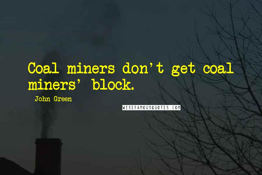 John Green Quotes: Coal miners don't get coal miners' block.