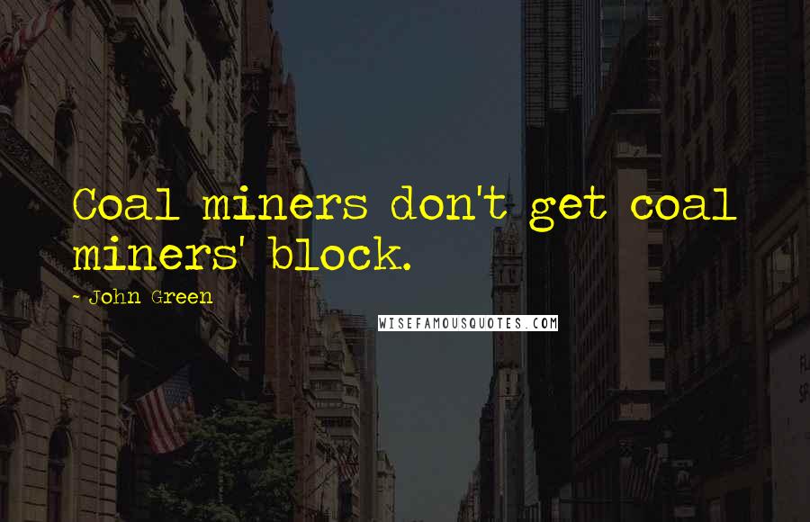 John Green Quotes: Coal miners don't get coal miners' block.