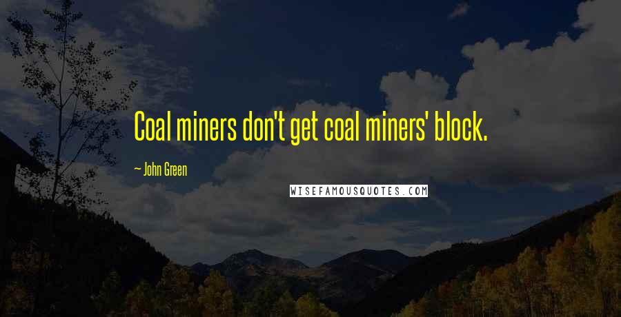 John Green Quotes: Coal miners don't get coal miners' block.