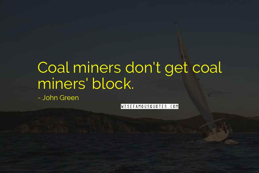John Green Quotes: Coal miners don't get coal miners' block.