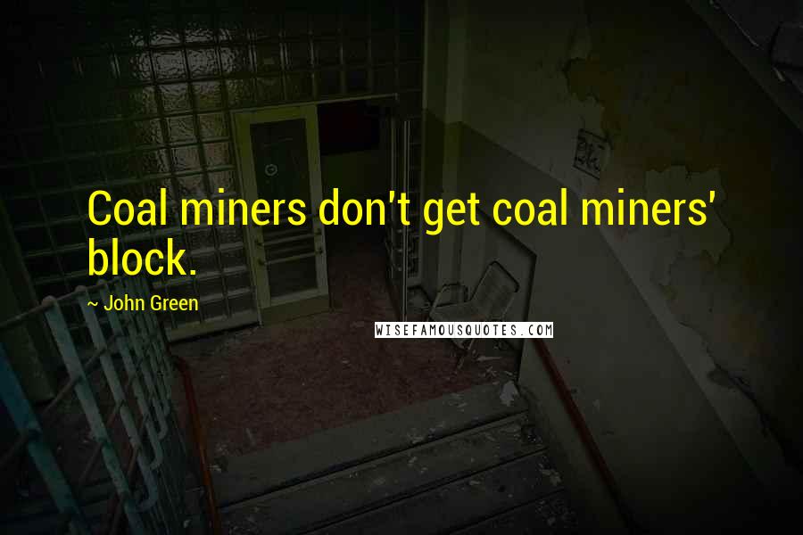John Green Quotes: Coal miners don't get coal miners' block.