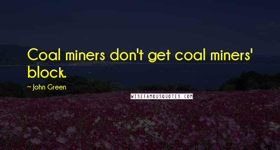 John Green Quotes: Coal miners don't get coal miners' block.