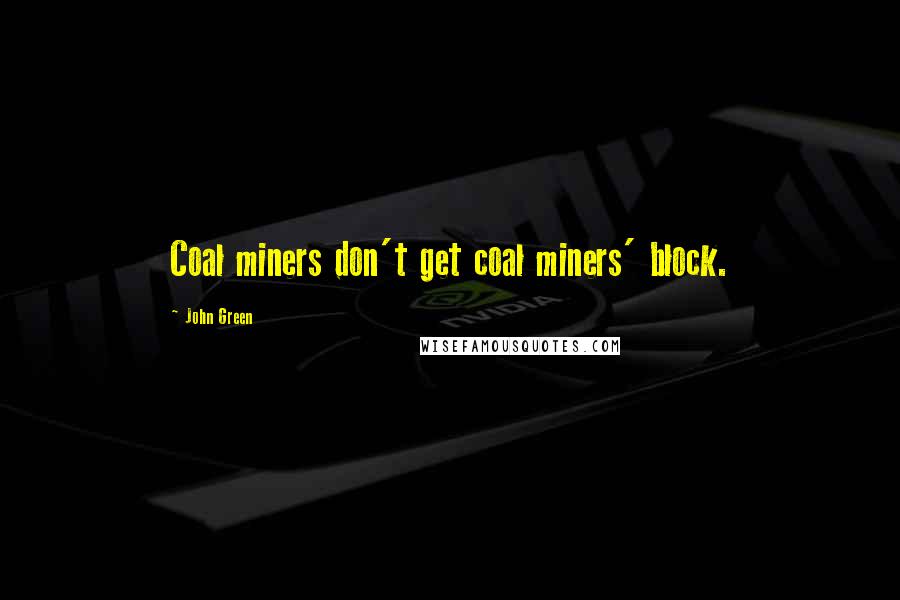 John Green Quotes: Coal miners don't get coal miners' block.