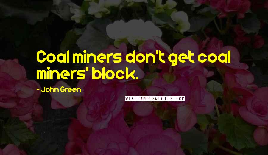 John Green Quotes: Coal miners don't get coal miners' block.