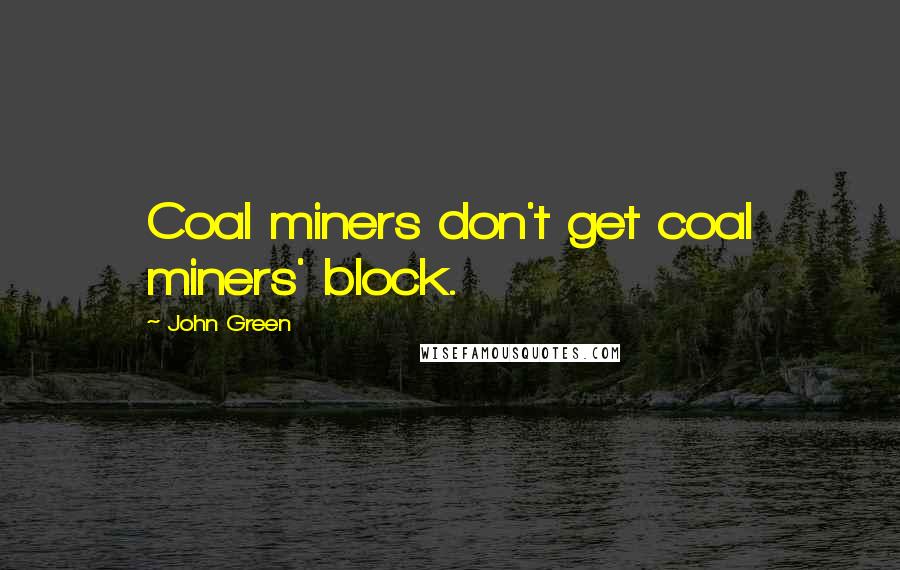 John Green Quotes: Coal miners don't get coal miners' block.