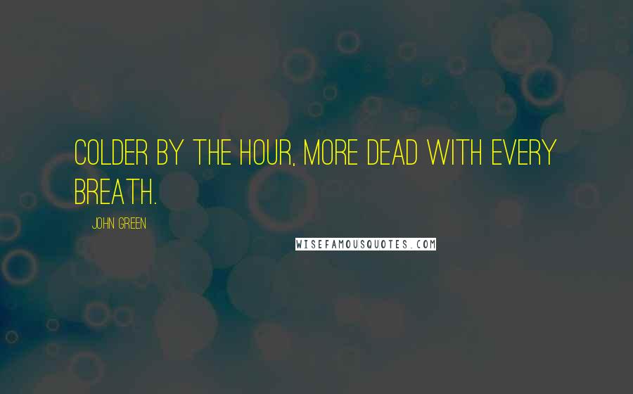 John Green Quotes: Colder by the hour, more dead with every breath.
