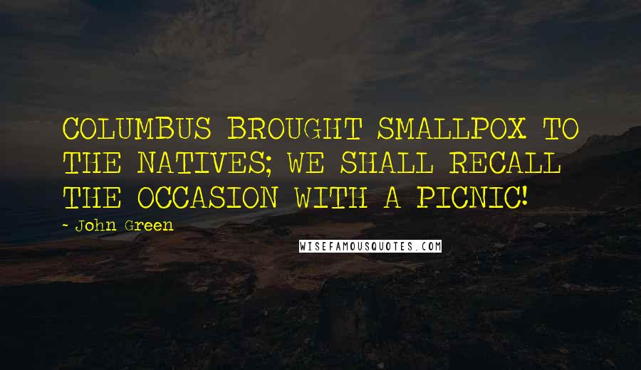 John Green Quotes: COLUMBUS BROUGHT SMALLPOX TO THE NATIVES; WE SHALL RECALL THE OCCASION WITH A PICNIC!