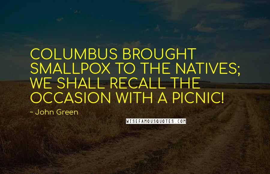 John Green Quotes: COLUMBUS BROUGHT SMALLPOX TO THE NATIVES; WE SHALL RECALL THE OCCASION WITH A PICNIC!