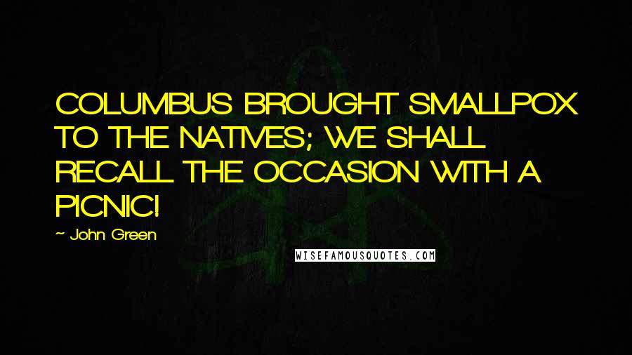 John Green Quotes: COLUMBUS BROUGHT SMALLPOX TO THE NATIVES; WE SHALL RECALL THE OCCASION WITH A PICNIC!