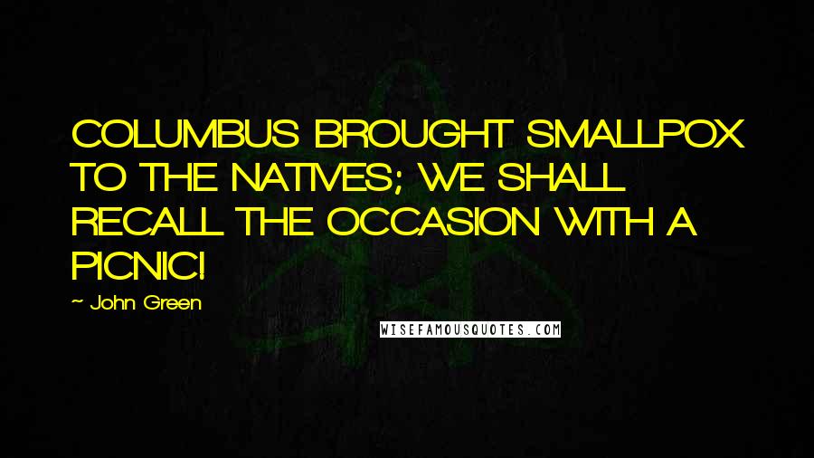 John Green Quotes: COLUMBUS BROUGHT SMALLPOX TO THE NATIVES; WE SHALL RECALL THE OCCASION WITH A PICNIC!