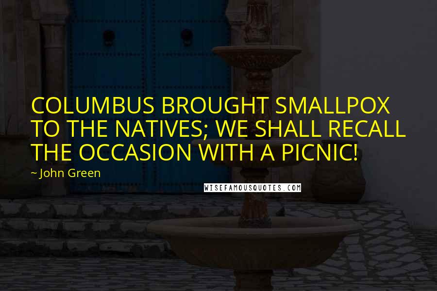 John Green Quotes: COLUMBUS BROUGHT SMALLPOX TO THE NATIVES; WE SHALL RECALL THE OCCASION WITH A PICNIC!