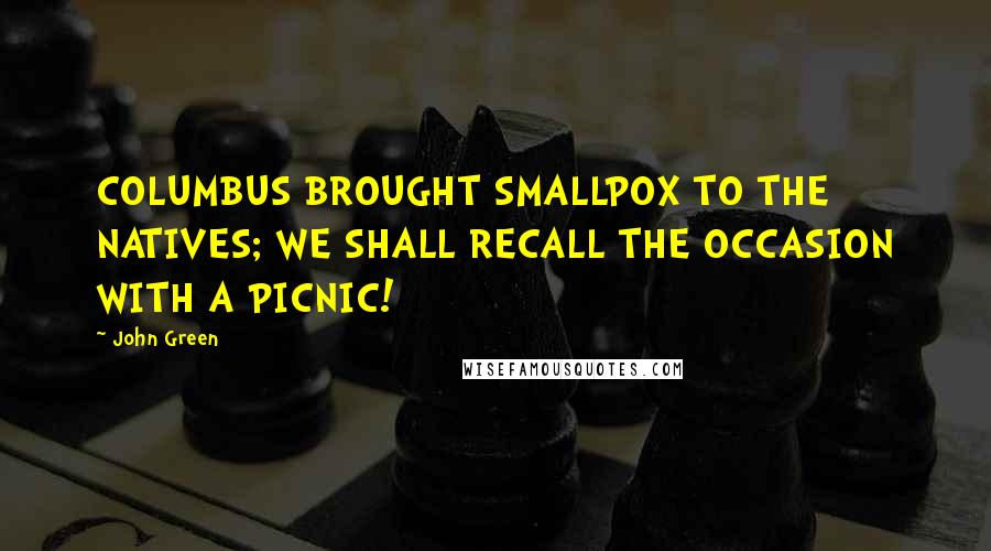 John Green Quotes: COLUMBUS BROUGHT SMALLPOX TO THE NATIVES; WE SHALL RECALL THE OCCASION WITH A PICNIC!