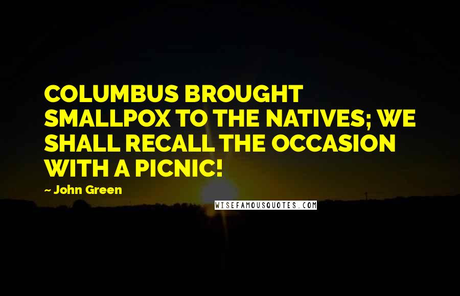 John Green Quotes: COLUMBUS BROUGHT SMALLPOX TO THE NATIVES; WE SHALL RECALL THE OCCASION WITH A PICNIC!