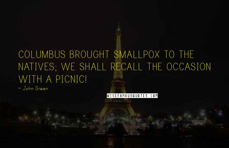 John Green Quotes: COLUMBUS BROUGHT SMALLPOX TO THE NATIVES; WE SHALL RECALL THE OCCASION WITH A PICNIC!