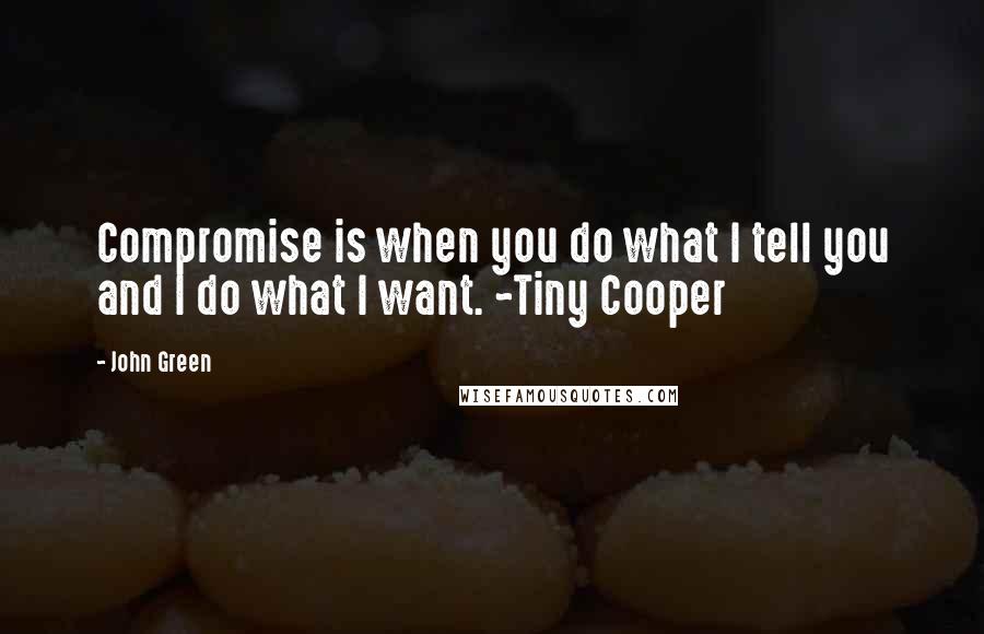 John Green Quotes: Compromise is when you do what I tell you and I do what I want. ~Tiny Cooper