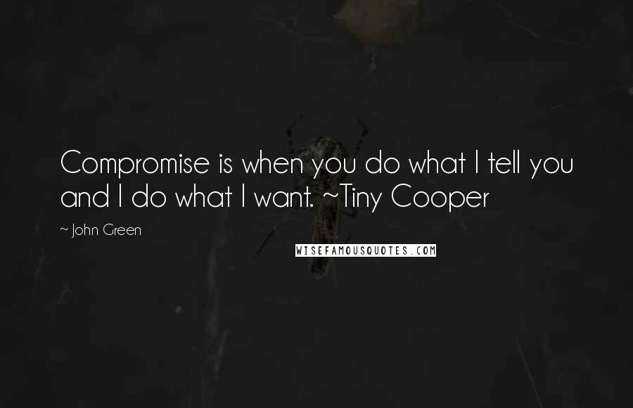 John Green Quotes: Compromise is when you do what I tell you and I do what I want. ~Tiny Cooper