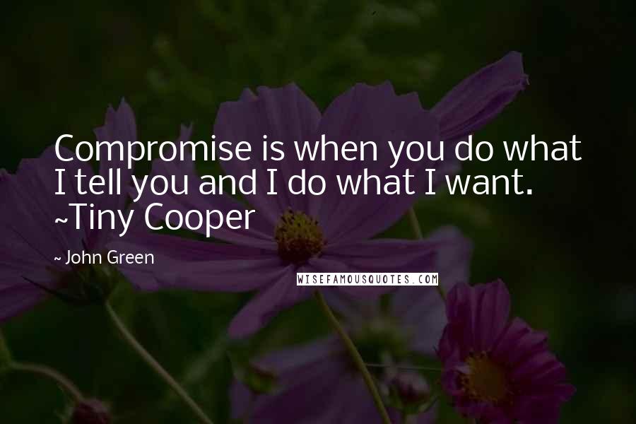 John Green Quotes: Compromise is when you do what I tell you and I do what I want. ~Tiny Cooper