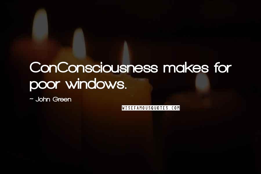 John Green Quotes: ConConsciousness makes for poor windows.