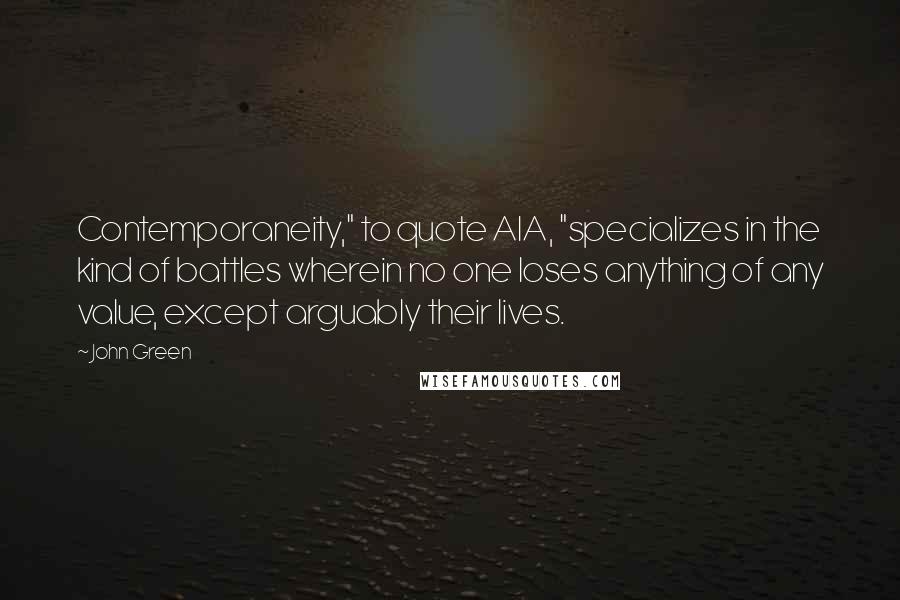 John Green Quotes: Contemporaneity," to quote AIA, "specializes in the kind of battles wherein no one loses anything of any value, except arguably their lives.