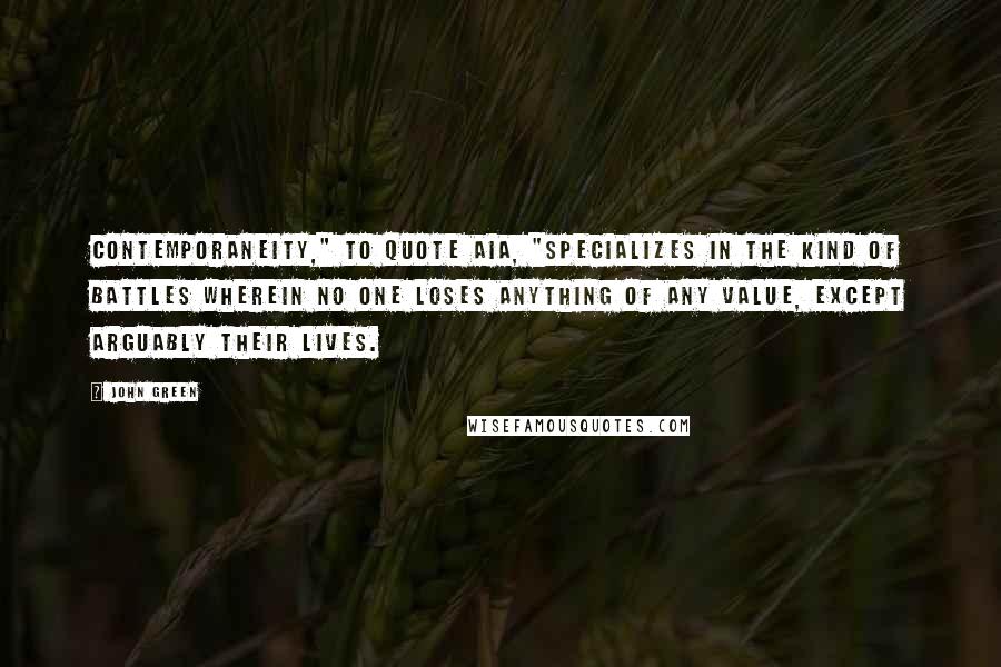 John Green Quotes: Contemporaneity," to quote AIA, "specializes in the kind of battles wherein no one loses anything of any value, except arguably their lives.