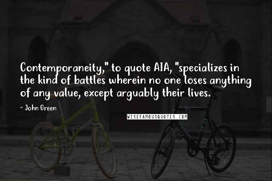 John Green Quotes: Contemporaneity," to quote AIA, "specializes in the kind of battles wherein no one loses anything of any value, except arguably their lives.