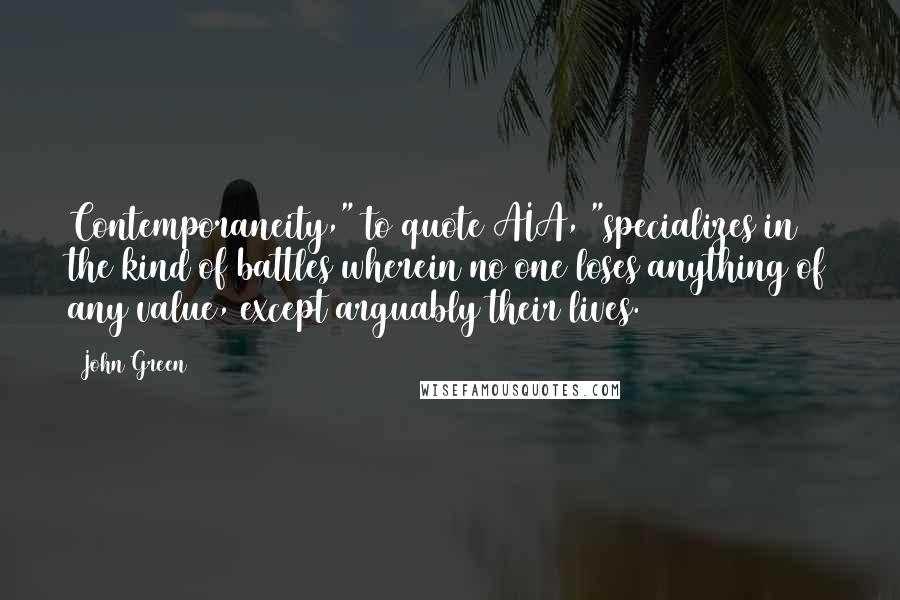 John Green Quotes: Contemporaneity," to quote AIA, "specializes in the kind of battles wherein no one loses anything of any value, except arguably their lives.