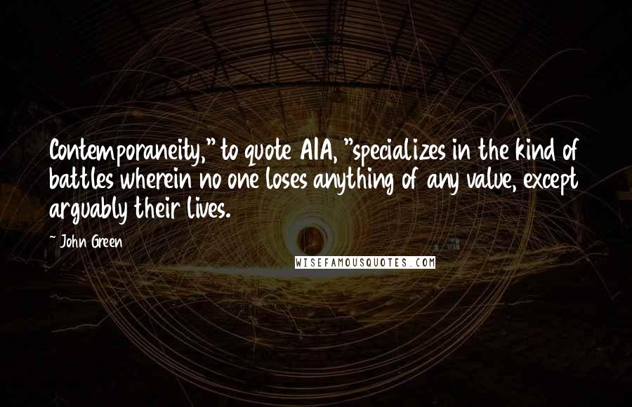 John Green Quotes: Contemporaneity," to quote AIA, "specializes in the kind of battles wherein no one loses anything of any value, except arguably their lives.
