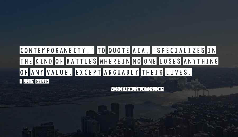 John Green Quotes: Contemporaneity," to quote AIA, "specializes in the kind of battles wherein no one loses anything of any value, except arguably their lives.