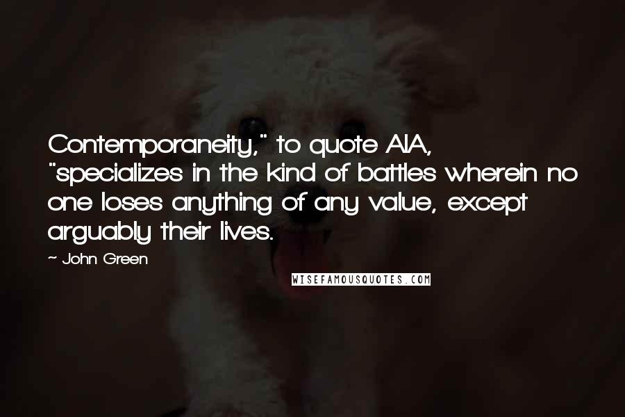 John Green Quotes: Contemporaneity," to quote AIA, "specializes in the kind of battles wherein no one loses anything of any value, except arguably their lives.