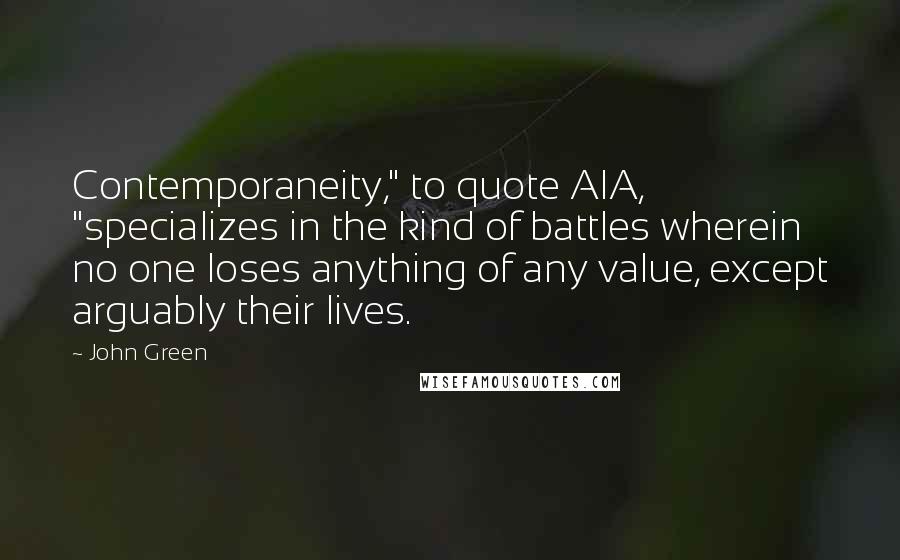 John Green Quotes: Contemporaneity," to quote AIA, "specializes in the kind of battles wherein no one loses anything of any value, except arguably their lives.