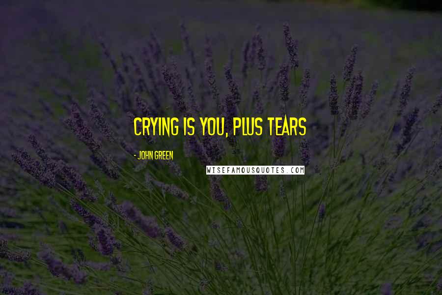 John Green Quotes: Crying is you, plus tears