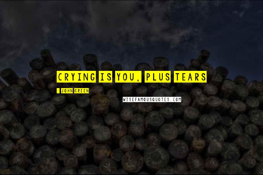 John Green Quotes: Crying is you, plus tears