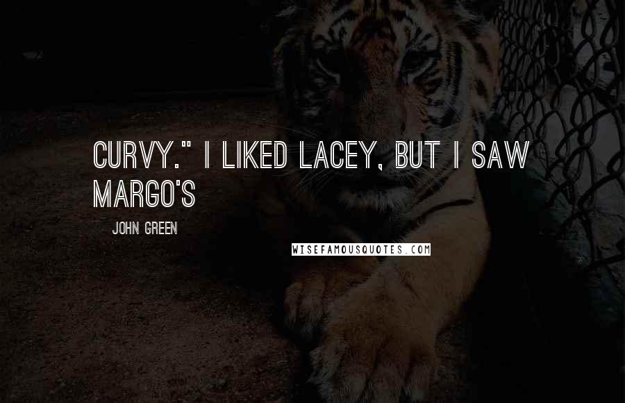 John Green Quotes: curvy." I liked Lacey, but I saw Margo's