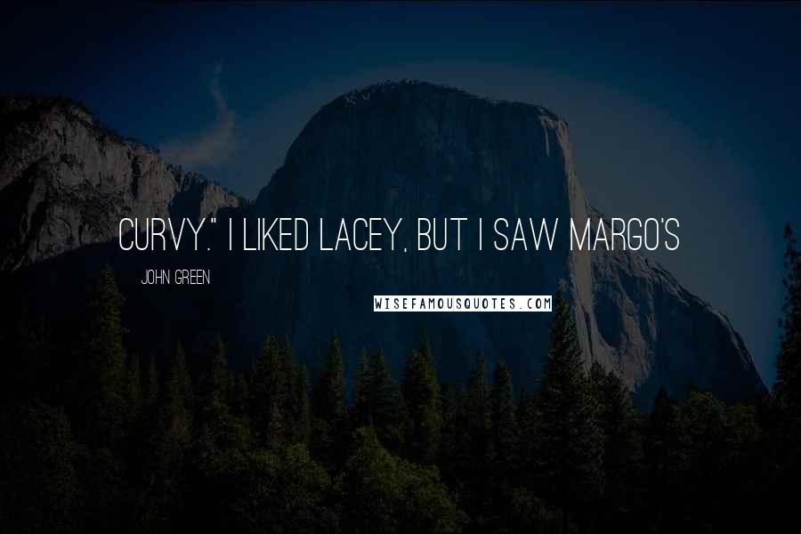 John Green Quotes: curvy." I liked Lacey, but I saw Margo's