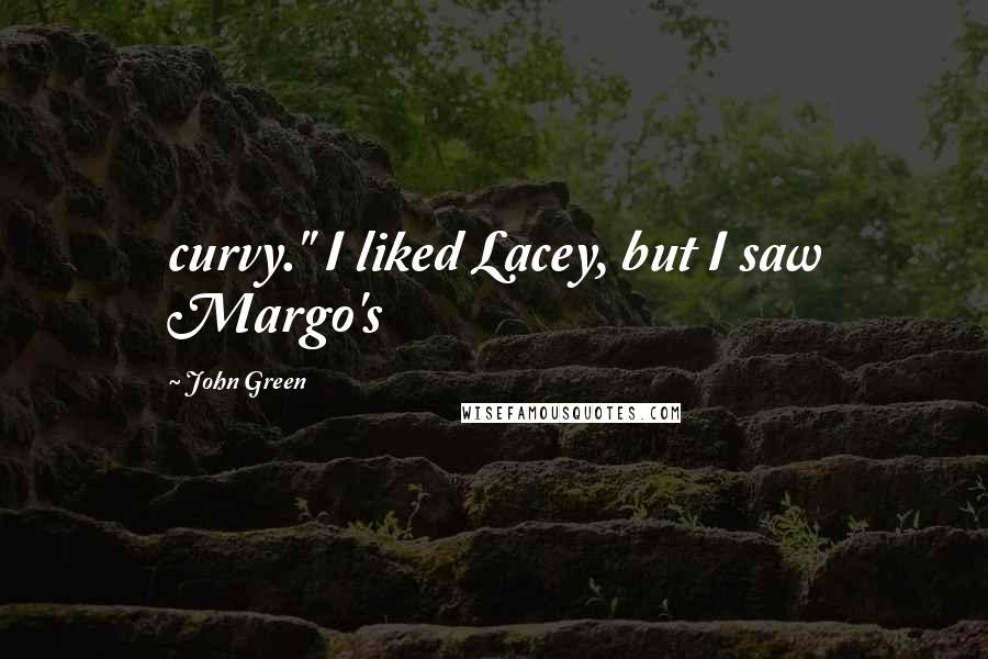 John Green Quotes: curvy." I liked Lacey, but I saw Margo's