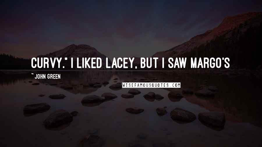 John Green Quotes: curvy." I liked Lacey, but I saw Margo's