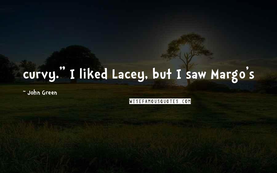 John Green Quotes: curvy." I liked Lacey, but I saw Margo's