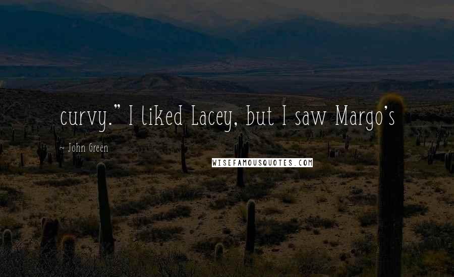 John Green Quotes: curvy." I liked Lacey, but I saw Margo's