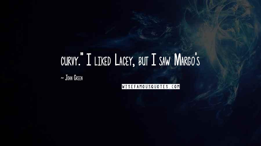 John Green Quotes: curvy." I liked Lacey, but I saw Margo's
