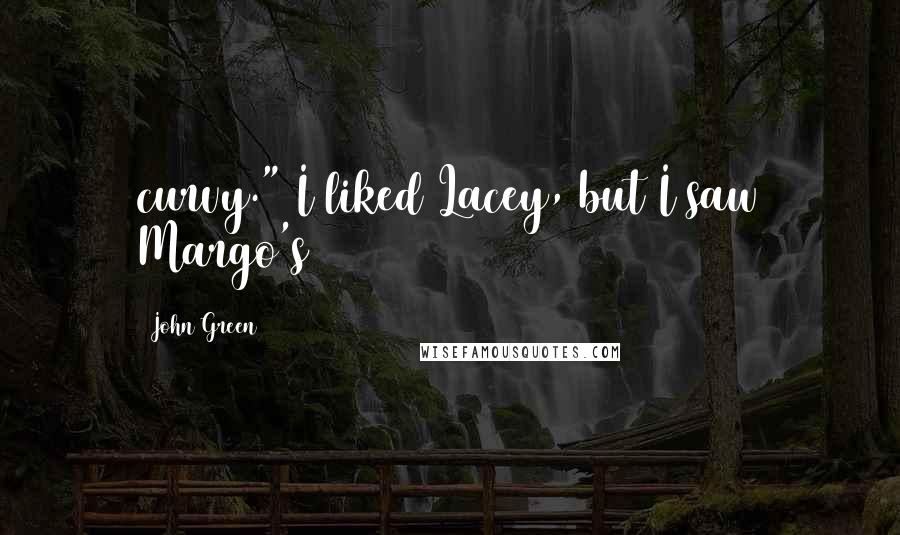 John Green Quotes: curvy." I liked Lacey, but I saw Margo's
