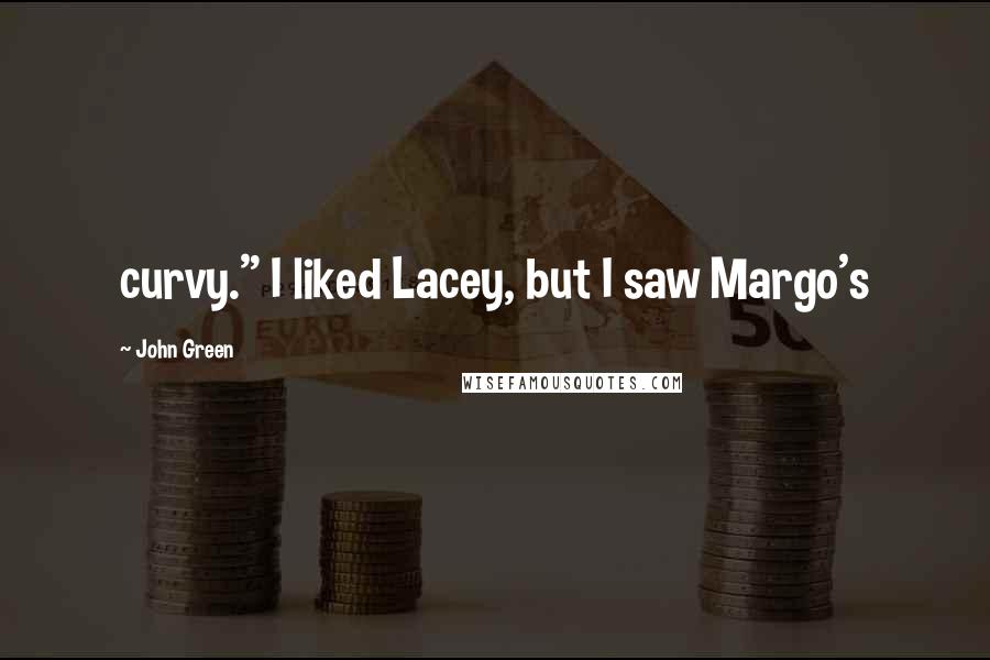 John Green Quotes: curvy." I liked Lacey, but I saw Margo's