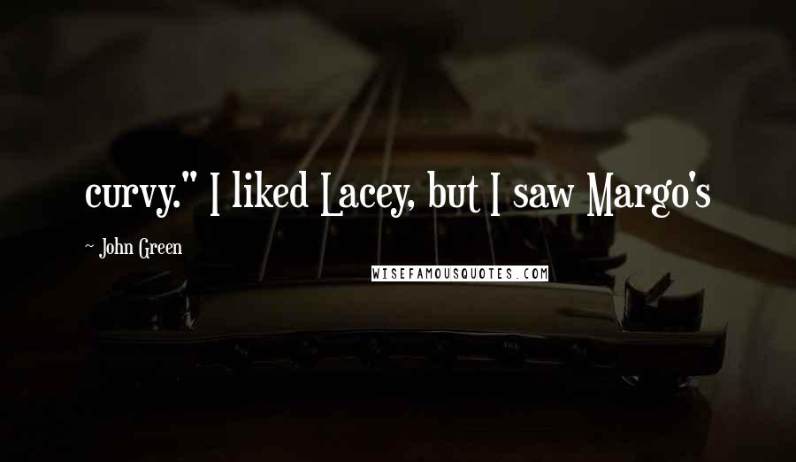John Green Quotes: curvy." I liked Lacey, but I saw Margo's