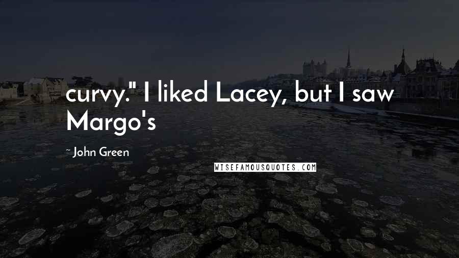 John Green Quotes: curvy." I liked Lacey, but I saw Margo's