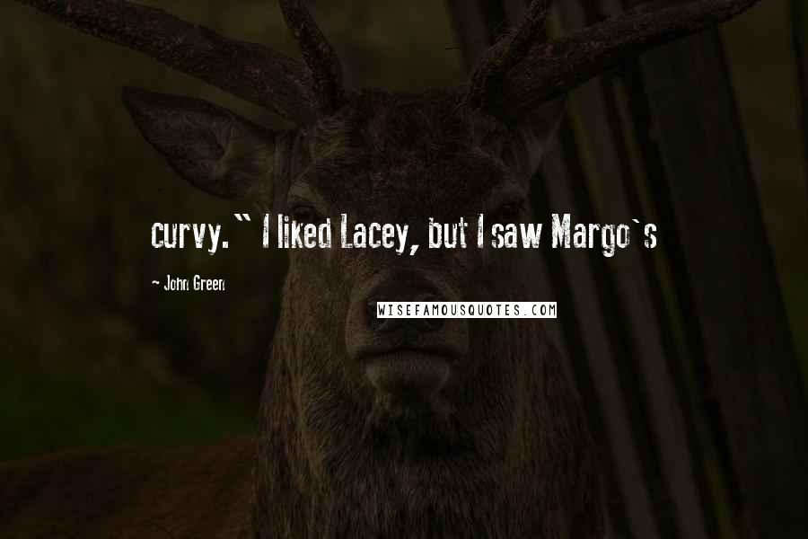 John Green Quotes: curvy." I liked Lacey, but I saw Margo's