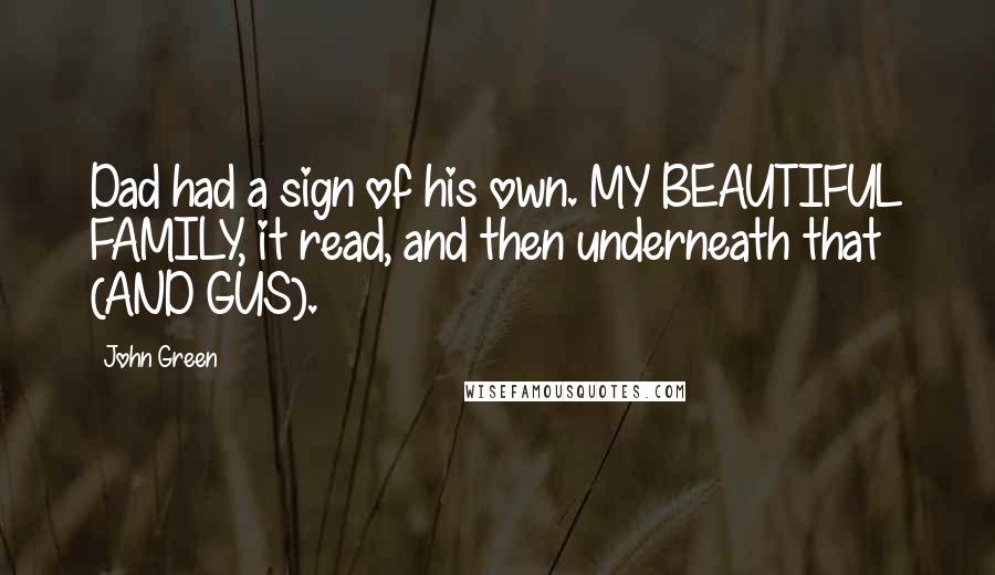 John Green Quotes: Dad had a sign of his own. MY BEAUTIFUL FAMILY, it read, and then underneath that (AND GUS).