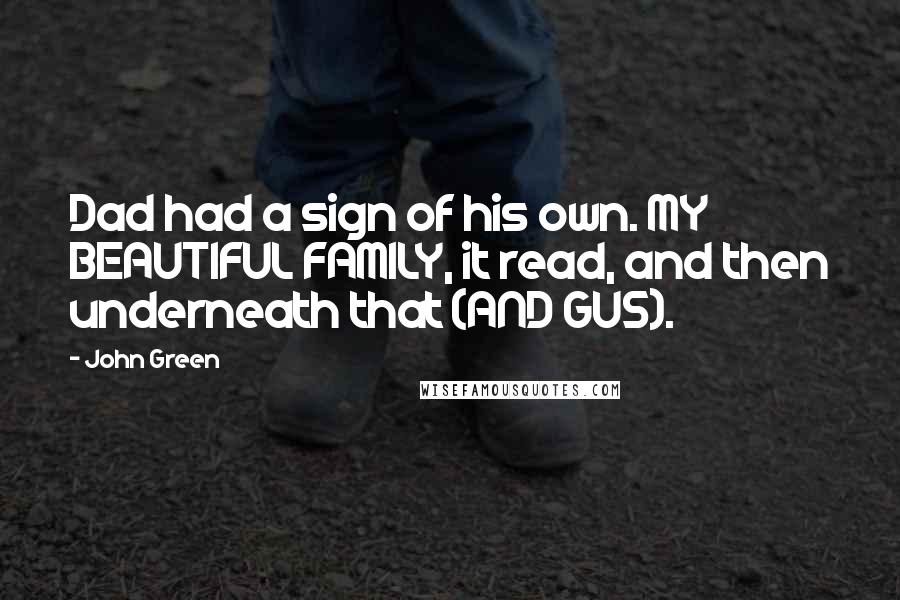 John Green Quotes: Dad had a sign of his own. MY BEAUTIFUL FAMILY, it read, and then underneath that (AND GUS).