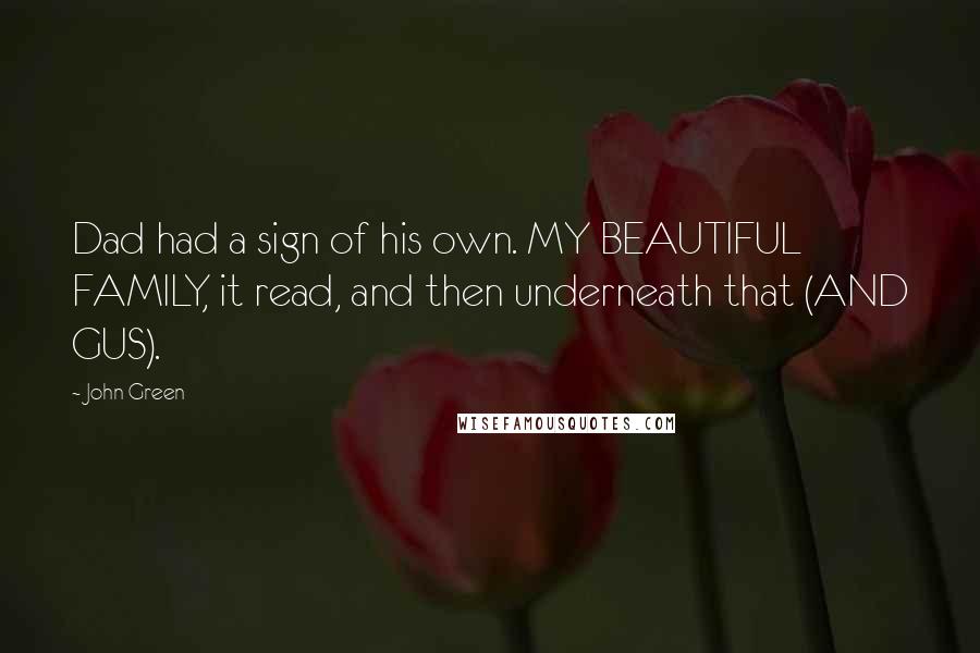 John Green Quotes: Dad had a sign of his own. MY BEAUTIFUL FAMILY, it read, and then underneath that (AND GUS).