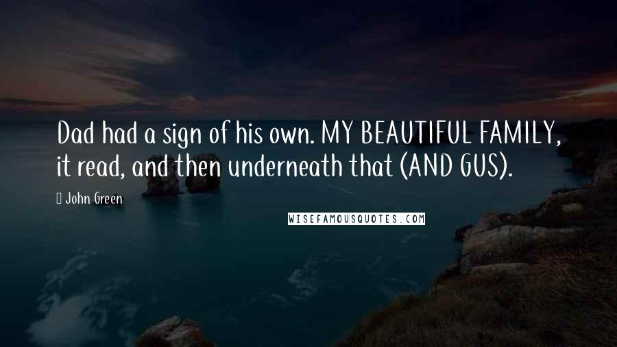 John Green Quotes: Dad had a sign of his own. MY BEAUTIFUL FAMILY, it read, and then underneath that (AND GUS).