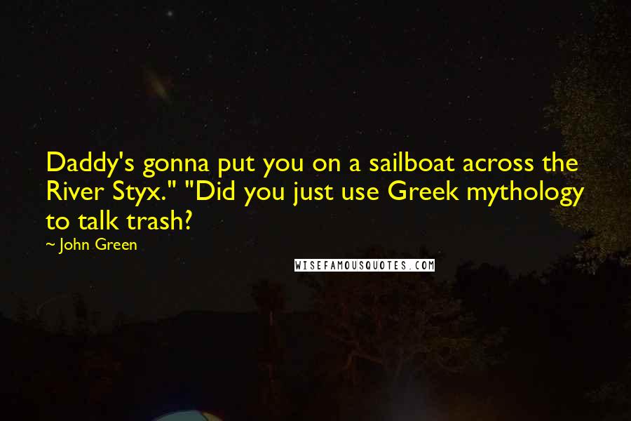 John Green Quotes: Daddy's gonna put you on a sailboat across the River Styx." "Did you just use Greek mythology to talk trash?