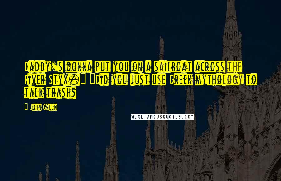John Green Quotes: Daddy's gonna put you on a sailboat across the River Styx." "Did you just use Greek mythology to talk trash?